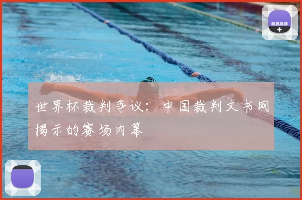 世界杯裁判争议:中国裁判文书网揭示的赛场内幕