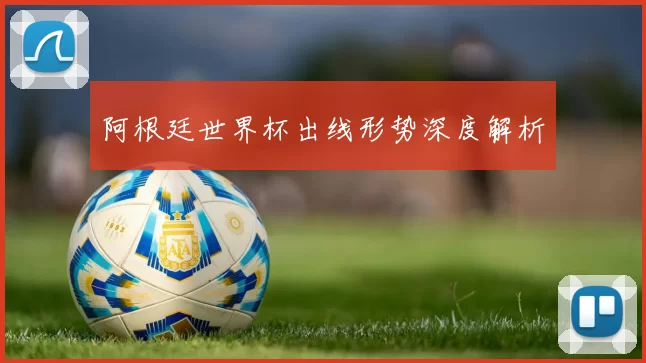 阿根廷世界杯出线形势深度解析