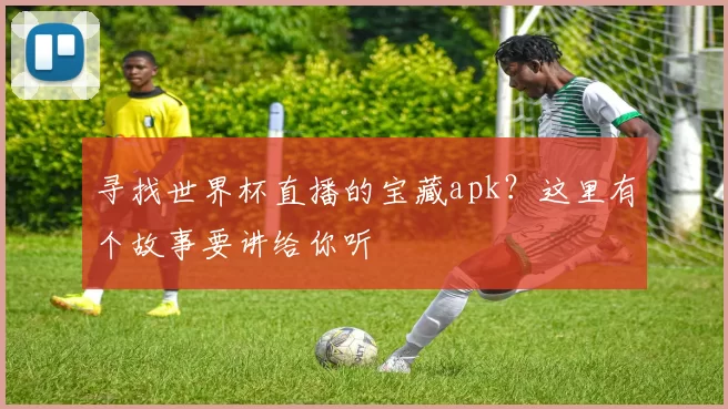 寻找世界杯直播的宝藏apk？这里有个故事要讲给你听