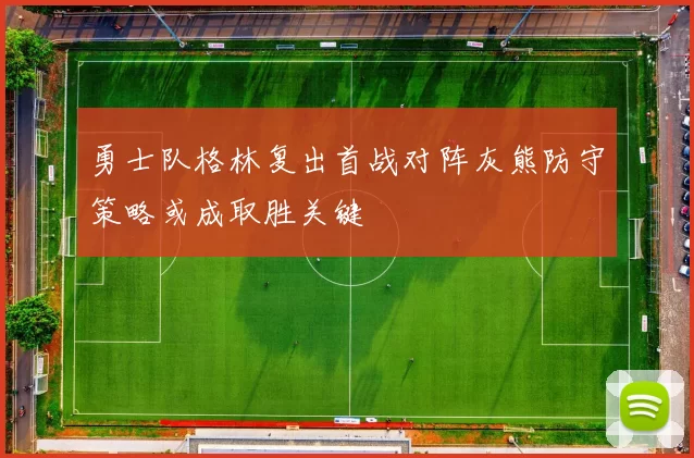 勇士队格林复出首战对阵灰熊防守策略或成取胜关键