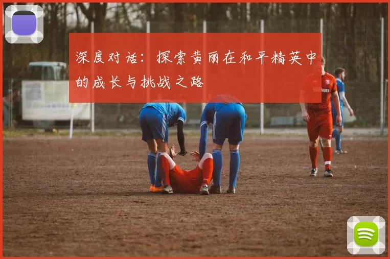 深度对话：探索黄丽在和平精英中的成长与挑战之路