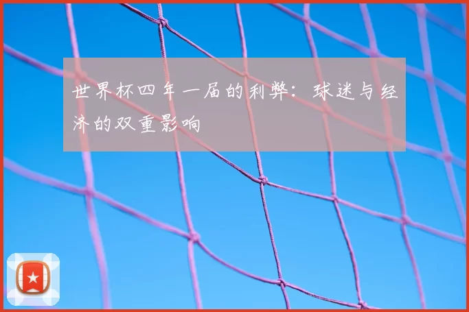 世界杯四年一届的利弊:球迷与经济的双重影响