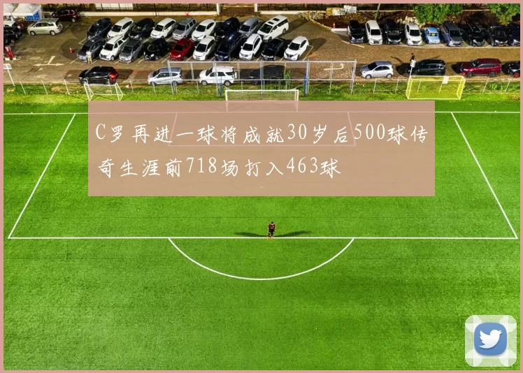 C罗再进一球将成就30岁后500球传奇生涯前718场打入463球