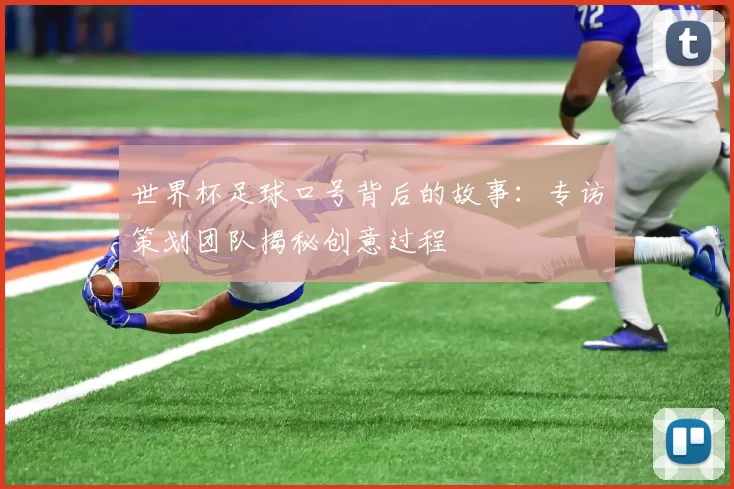 世界杯足球口号背后的故事：专访策划团队揭秘创意过程