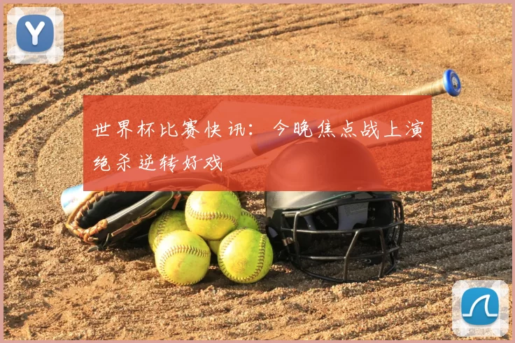 世界杯比赛快讯：今晚焦点战上演绝杀逆转好戏