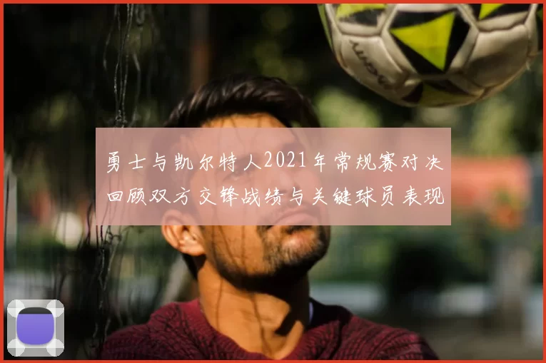 勇士与凯尔特人2021年常规赛对决回顾双方交锋战绩与关键球员表现