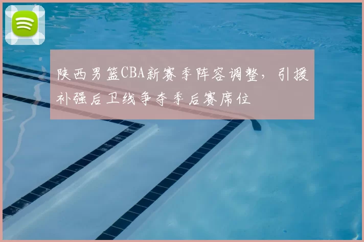 陕西男篮CBA新赛季阵容调整，引援补强后卫线争夺季后赛席位