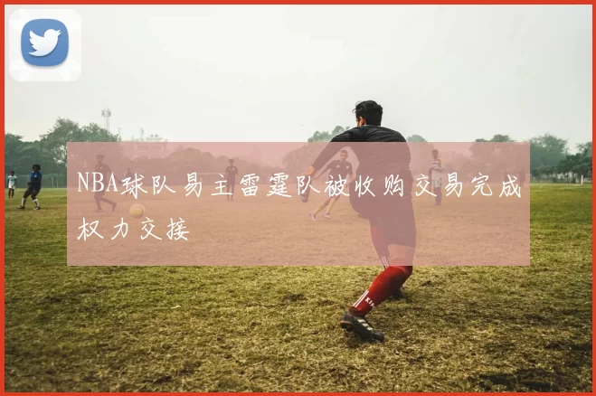 NBA球队易主雷霆队被收购交易完成权力交接