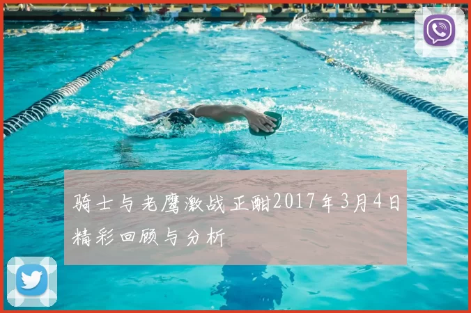 骑士与老鹰激战正酣2017年3月4日精彩回顾与分析