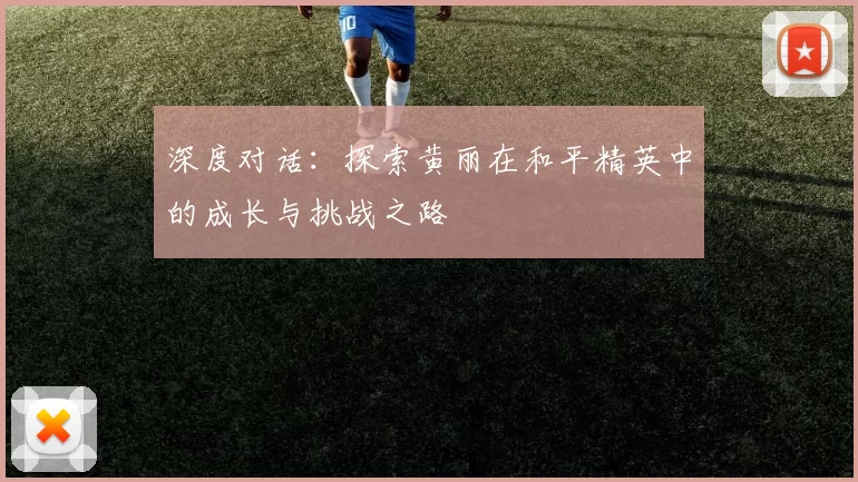 深度对话:探索黄丽在和平精英中的成长与挑战之路