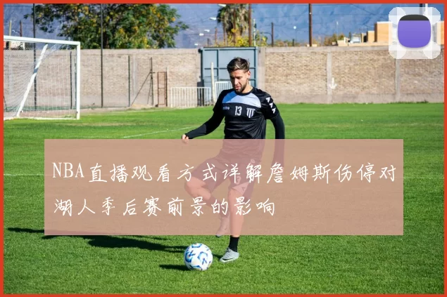 NBA直播观看方式详解詹姆斯伤停对湖人季后赛前景的影响