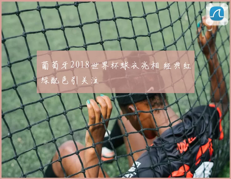 葡萄牙2018世界杯球衣亮相 经典红绿配色引关注