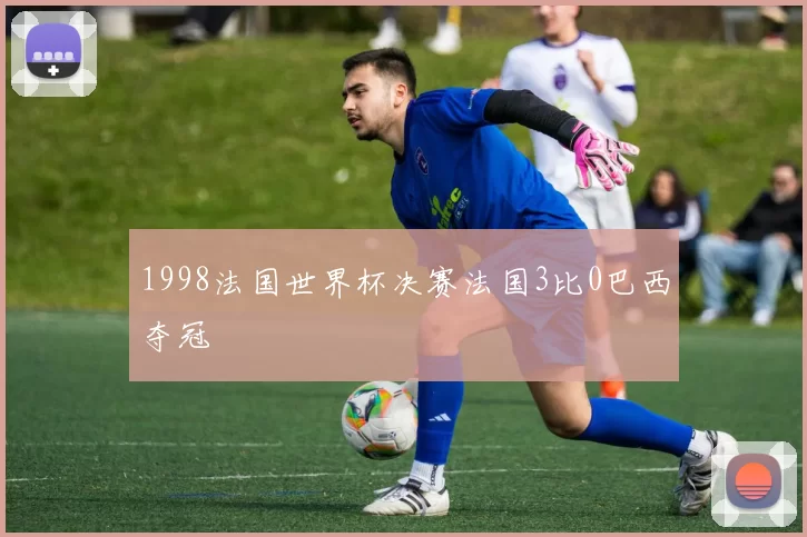 1998法国世界杯决赛法国3比0巴西夺冠