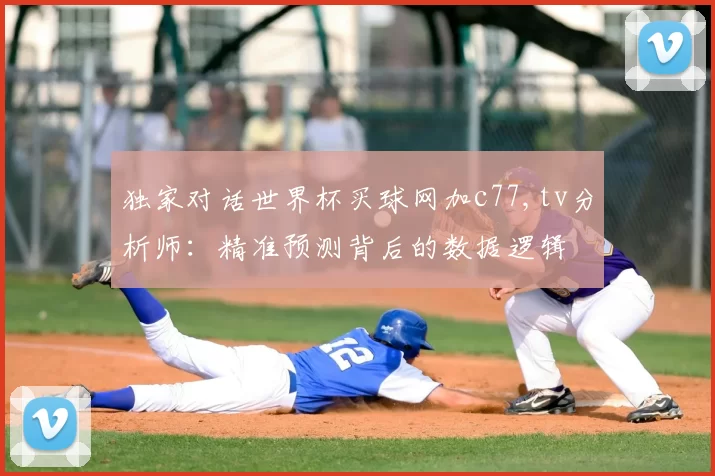 独家对话世界杯买球网加c77,tv分析师:精准预测背后的数据逻辑