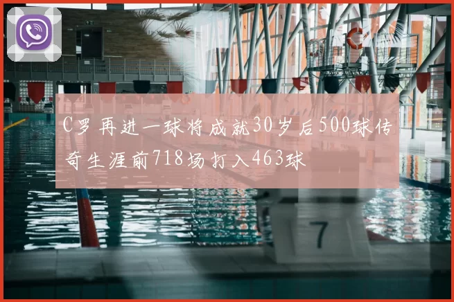 C罗再进一球将成就30岁后500球传奇生涯前718场打入463球
