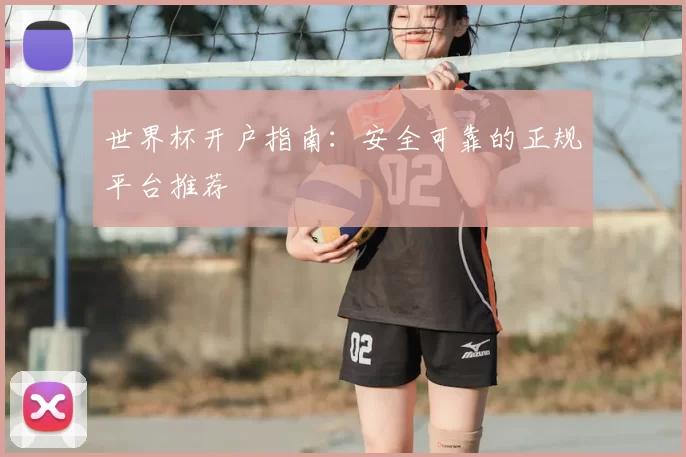世界杯开户指南:安全可靠的正规平台推荐